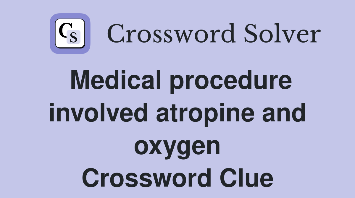 Medical procedure involved atropine and oxygen Crossword Clue