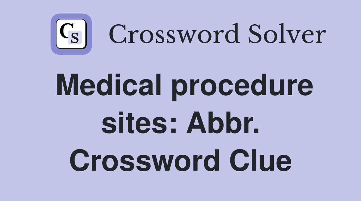 Medical procedure sites: Abbr. Crossword Clue