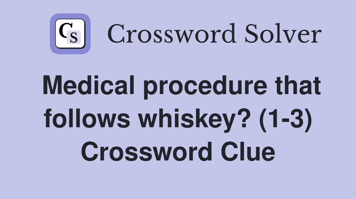 Medical procedure that follows whiskey? (1-3) Crossword Clue