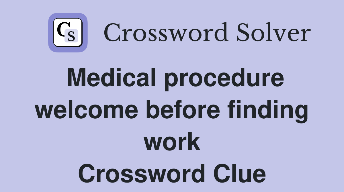 Medical procedure welcome before finding work Crossword Clue