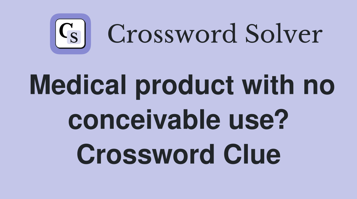 Medical product with no conceivable use? Crossword Clue