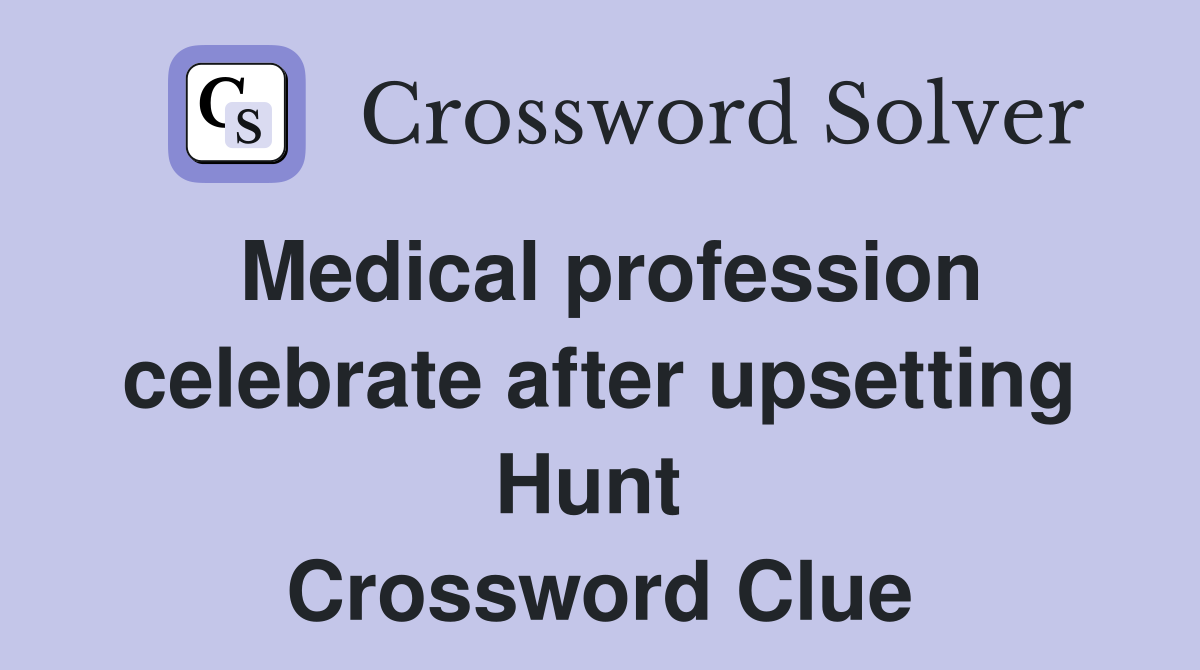 Medical profession celebrate after upsetting Hunt  Crossword Clue
