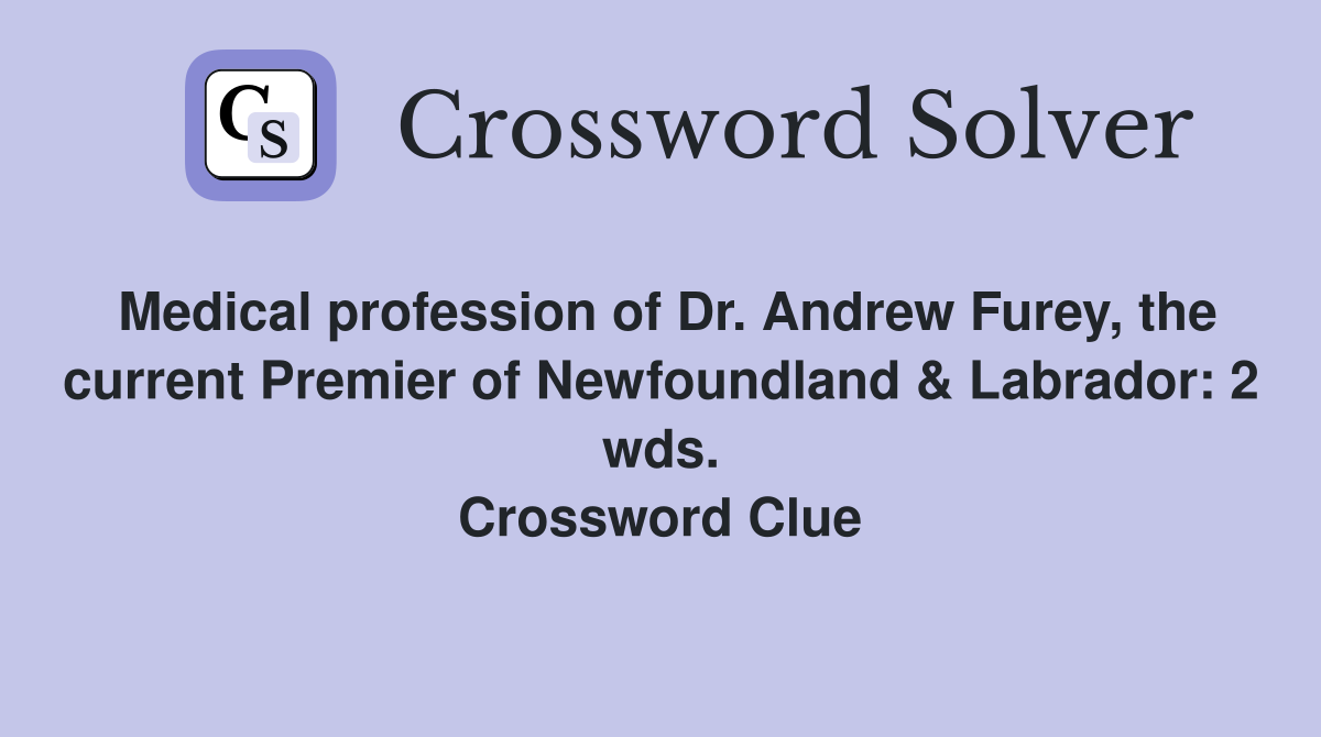 Medical profession of Dr. Andrew Furey, the current Premier of Newfoundland & Labrador: 2 wds. Crossword Clue