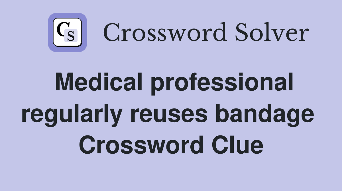 Medical professional regularly reuses bandage  Crossword Clue