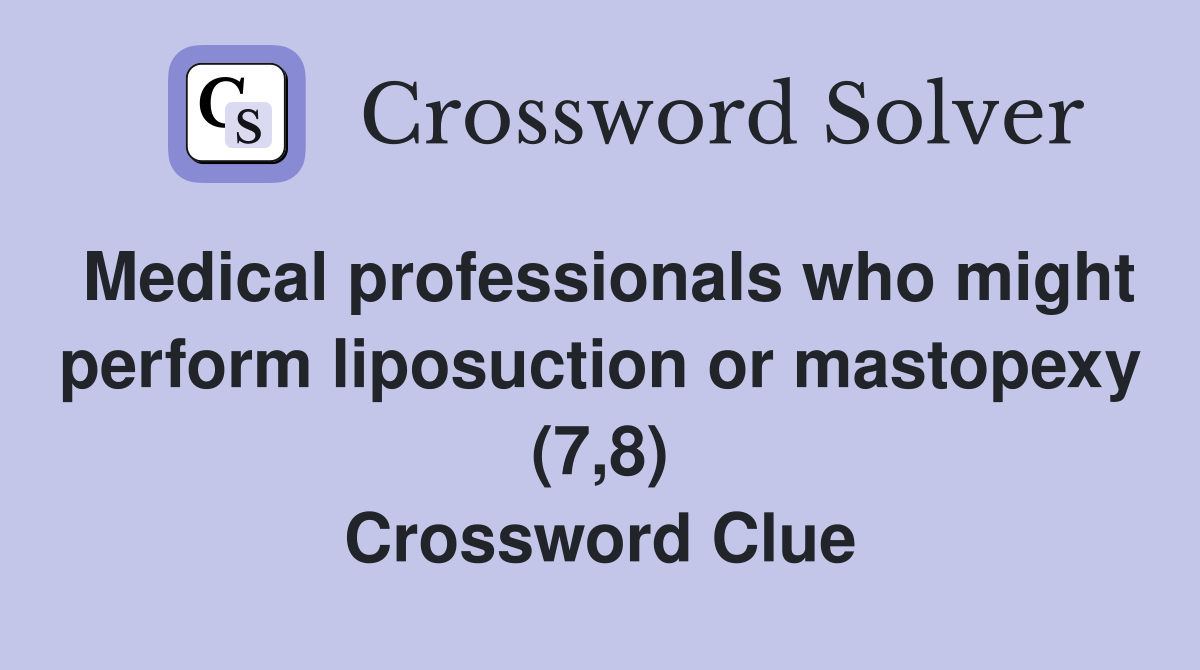 Medical professionals who might perform liposuction or mastopexy (7,8) Crossword Clue