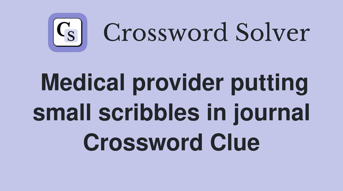 Medical provider putting small scribbles in journal Crossword Clue