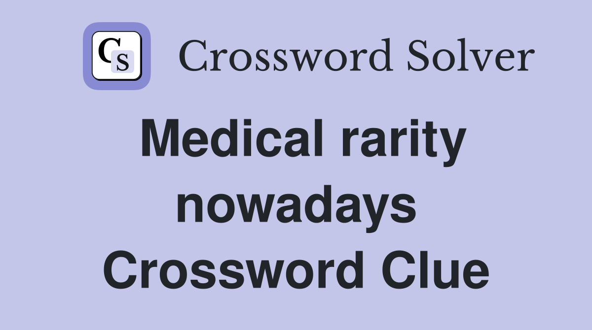 Medical rarity nowadays Crossword Clue