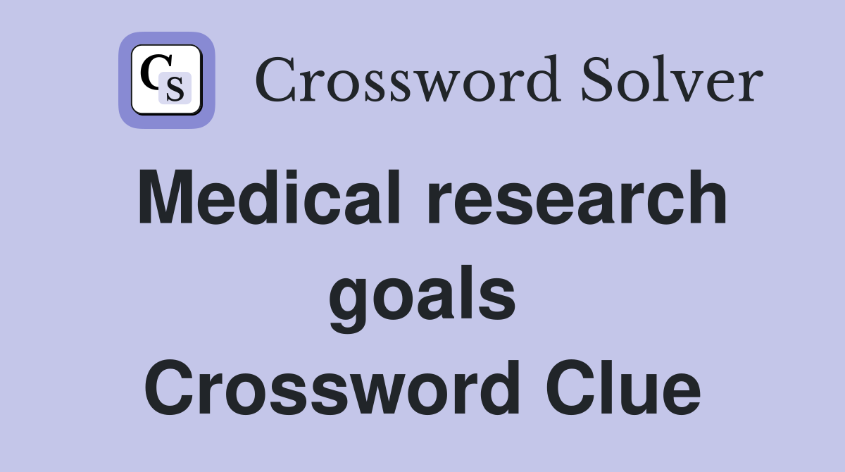 Medical research goals Crossword Clue