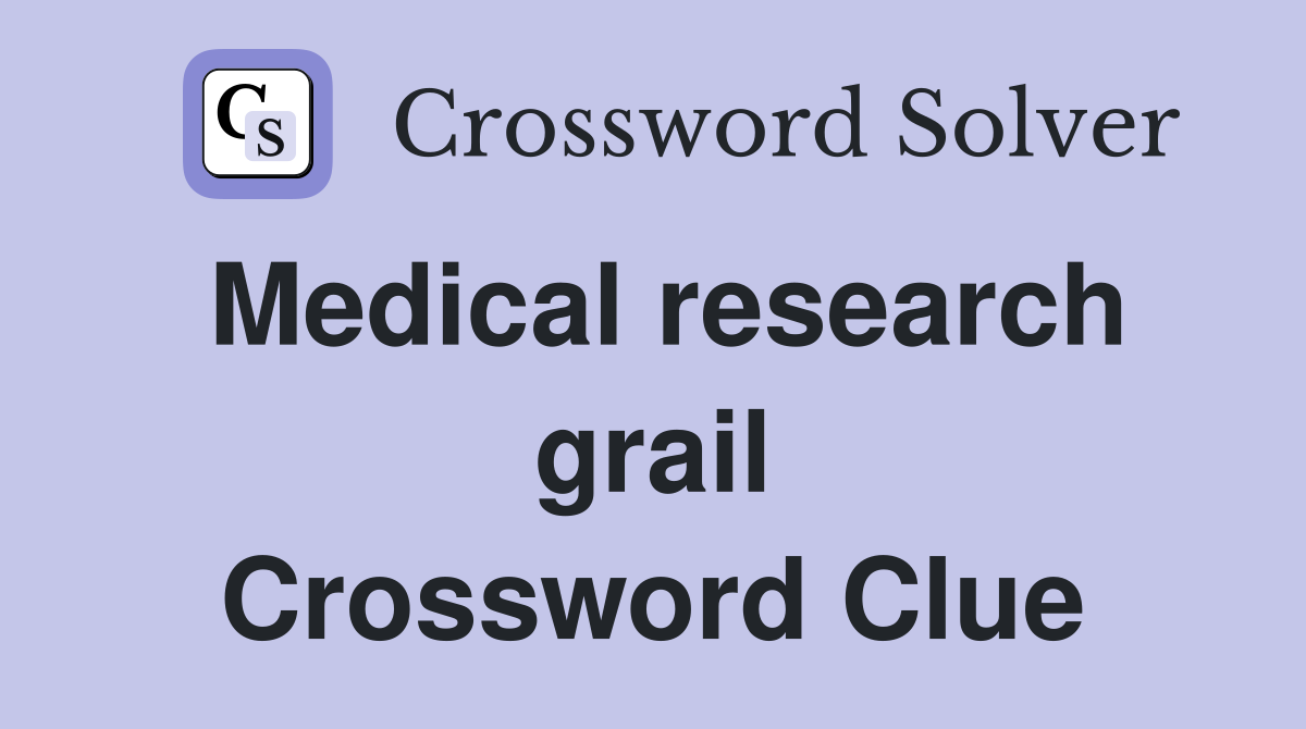 Medical research grail Crossword Clue