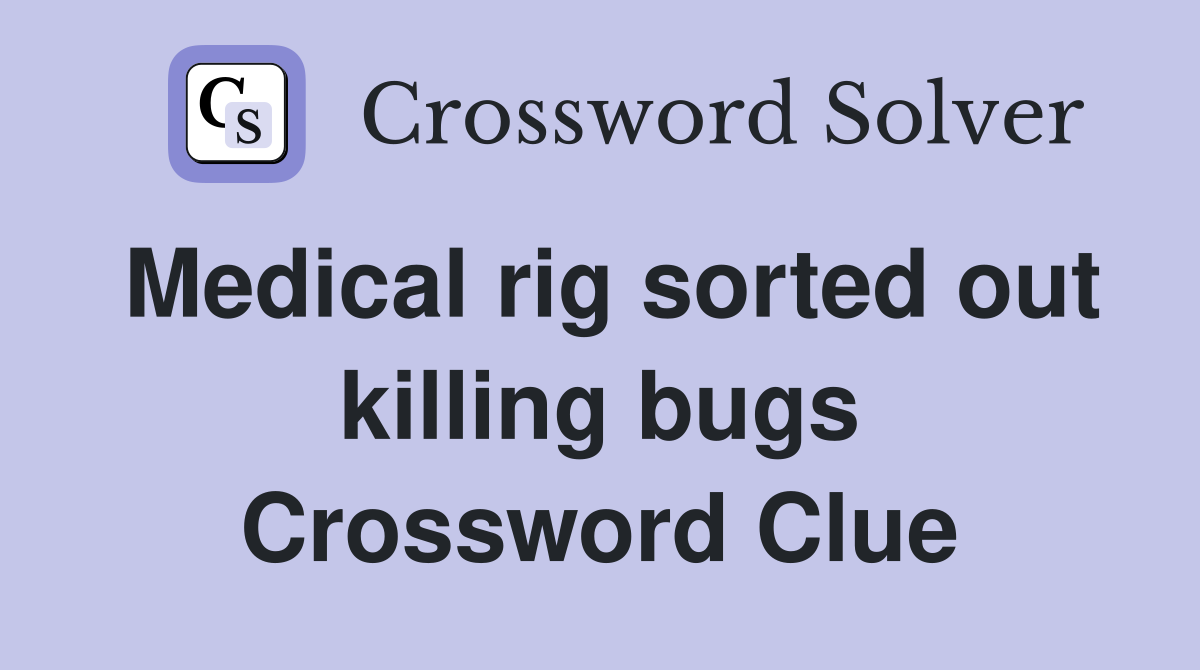 Medical rig sorted out killing bugs Crossword Clue