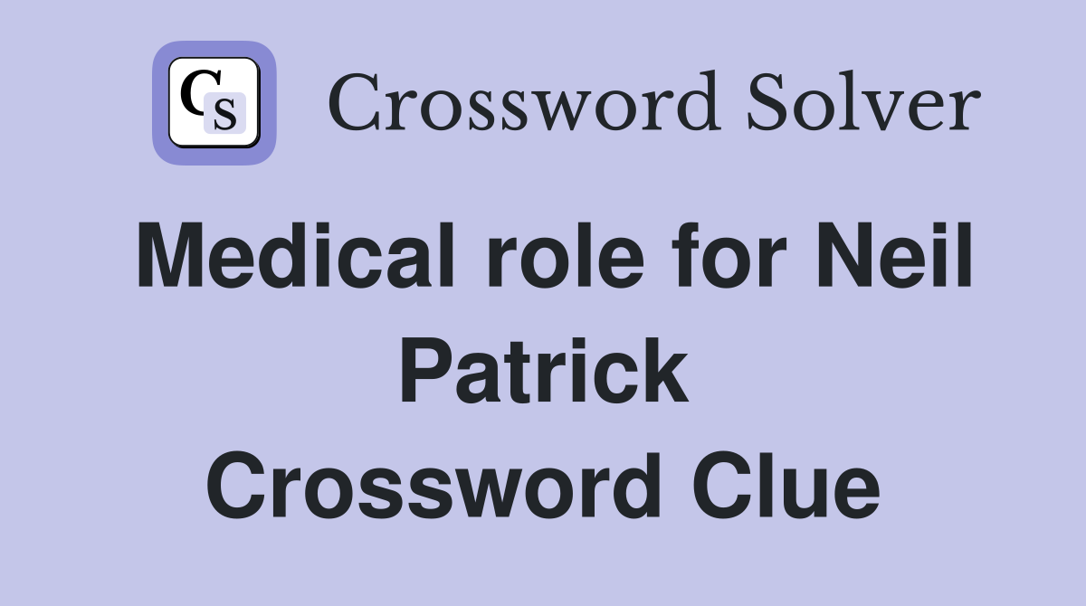 Medical role for Neil Patrick Crossword Clue