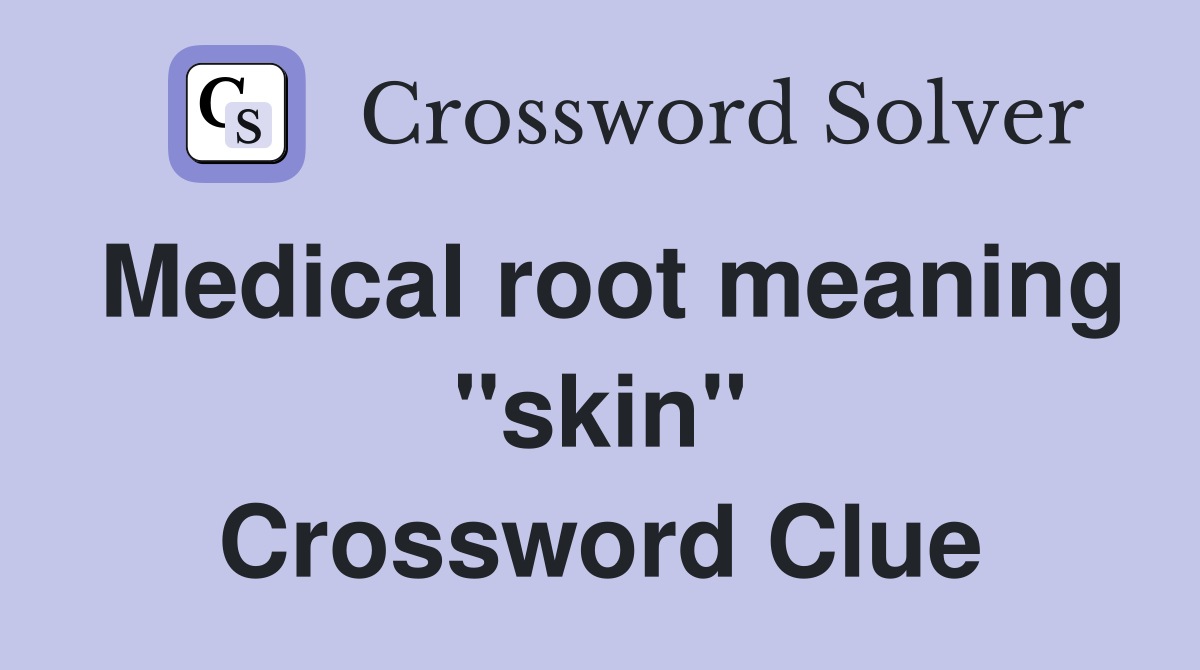 Medical root meaning "skin" Crossword Clue