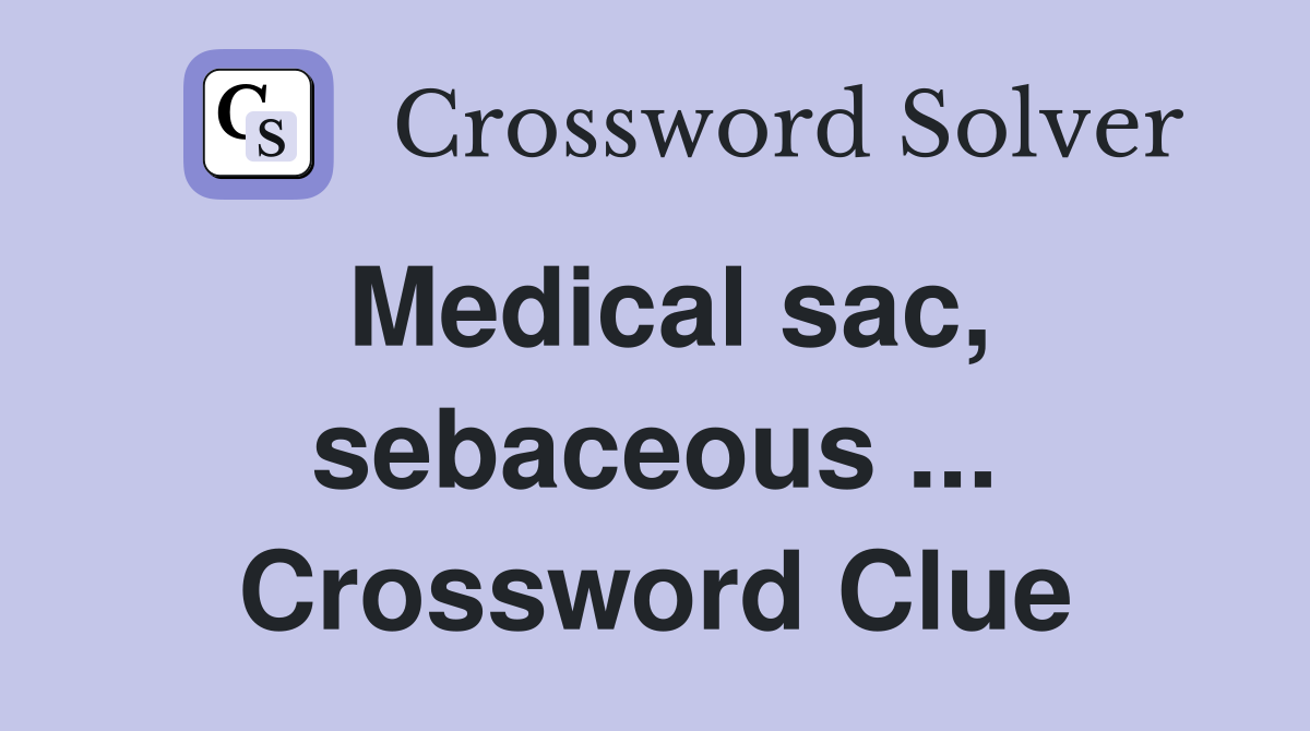 Medical sac, sebaceous ... Crossword Clue