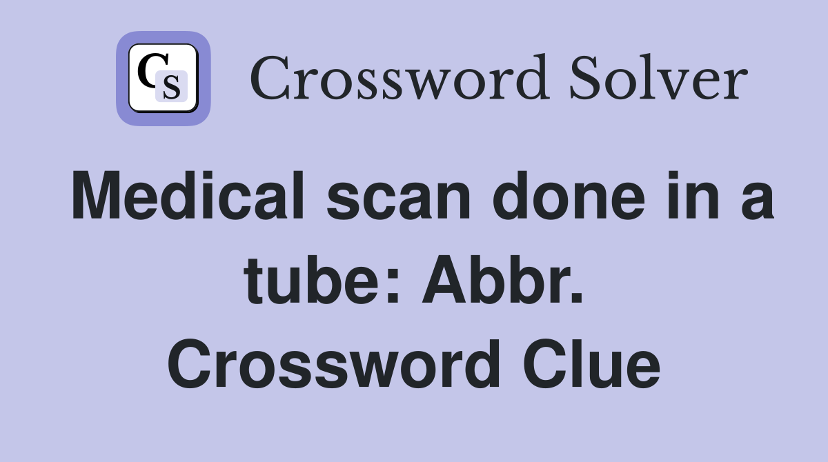 Medical scan done in a tube: Abbr. Crossword Clue