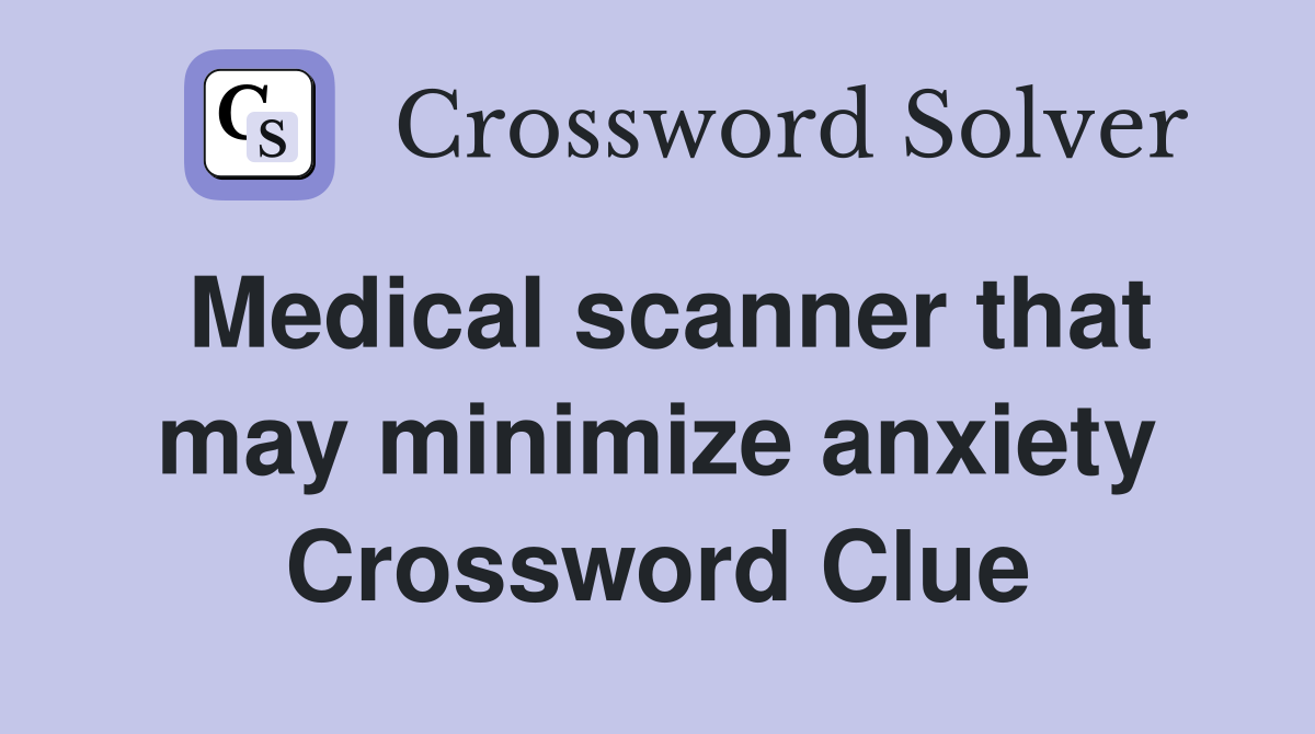 Medical scanner that may minimize anxiety Crossword Clue