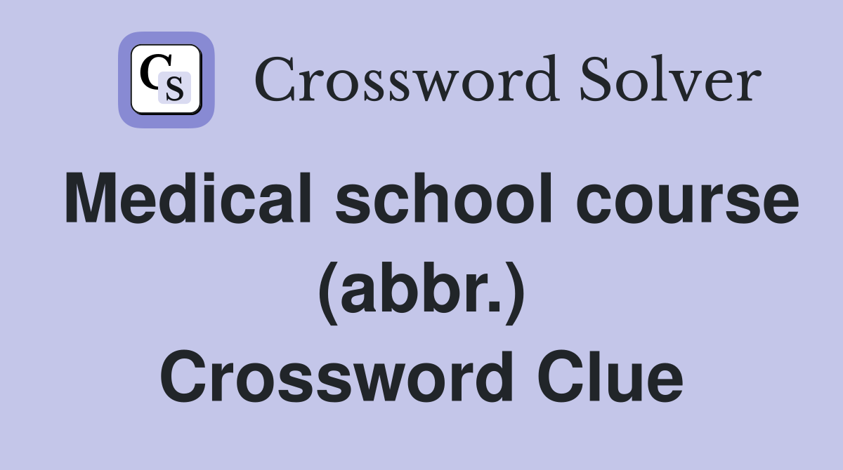 Medical school course (abbr.) Crossword Clue