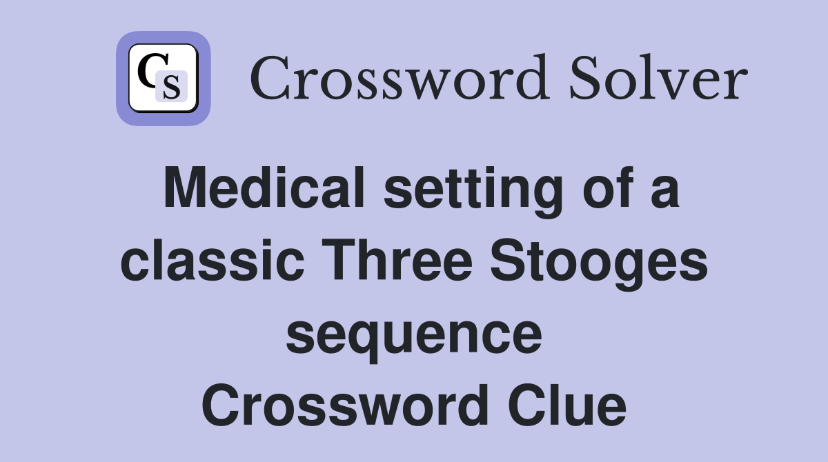 Medical setting of a classic Three Stooges sequence Crossword Clue