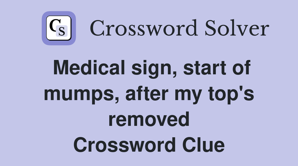 Medical sign, start of mumps, after my top's removed Crossword Clue