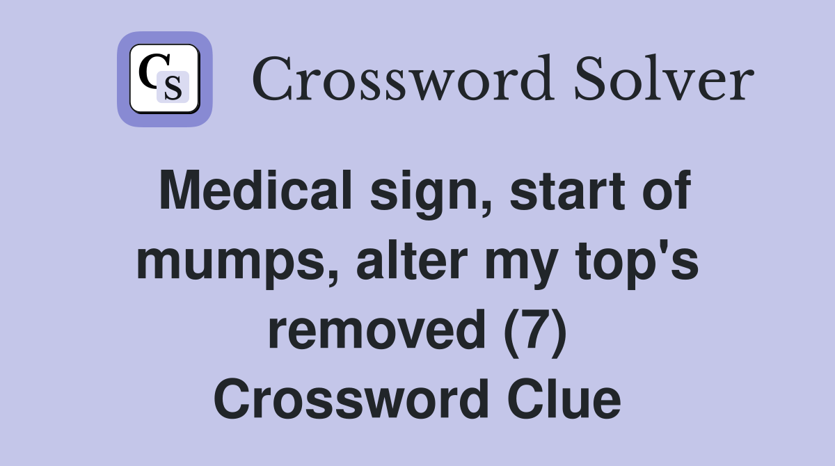 Medical sign, start of mumps, alter my top's removed (7) Crossword Clue