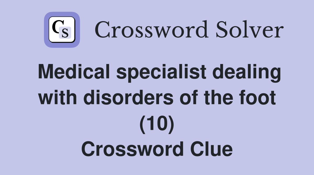 Medical specialist dealing with disorders of the foot (10) Crossword Clue