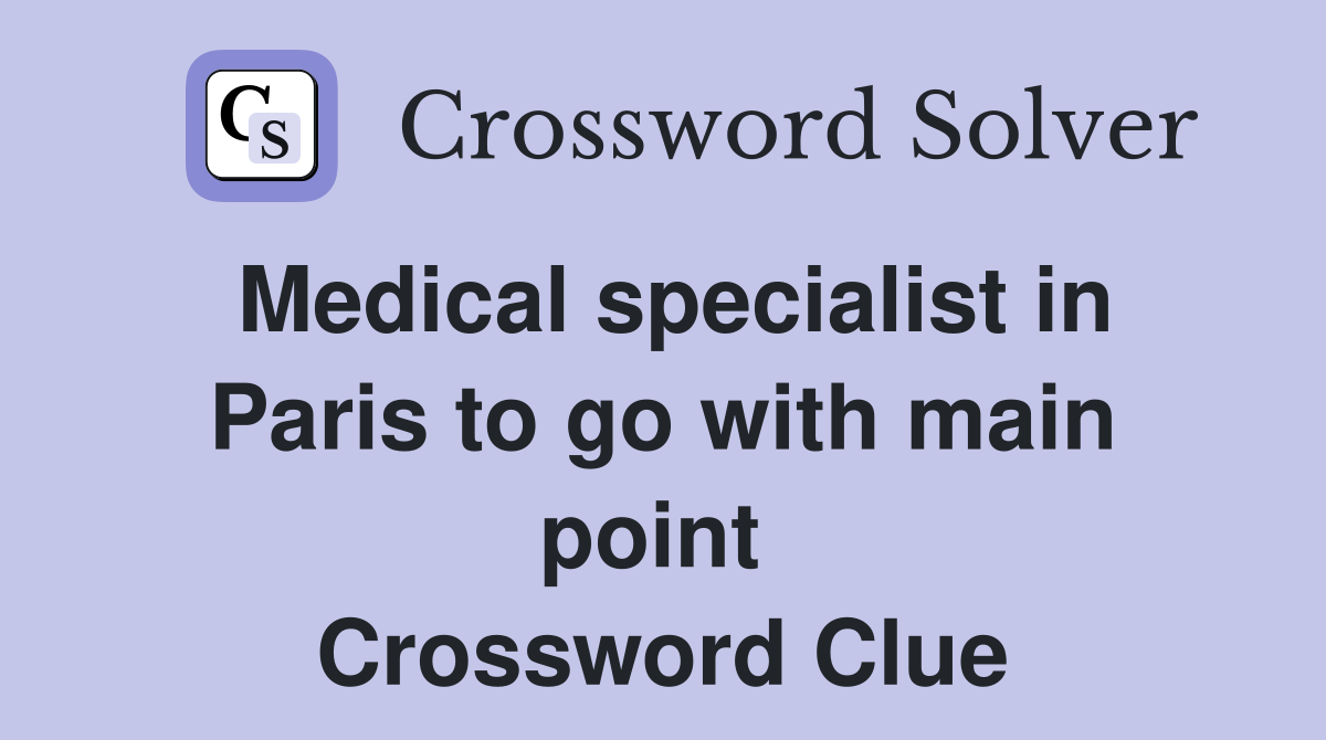 Medical specialist in Paris to go with main point  Crossword Clue