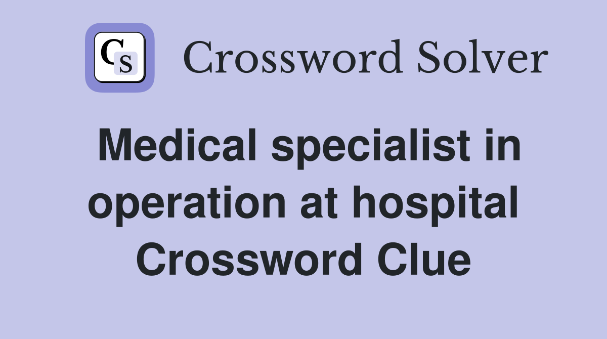 Medical specialist in operation at hospital Crossword Clue