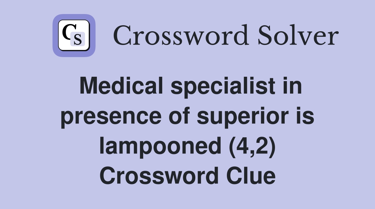 Medical specialist in presence of superior is lampooned (4,2) Crossword Clue