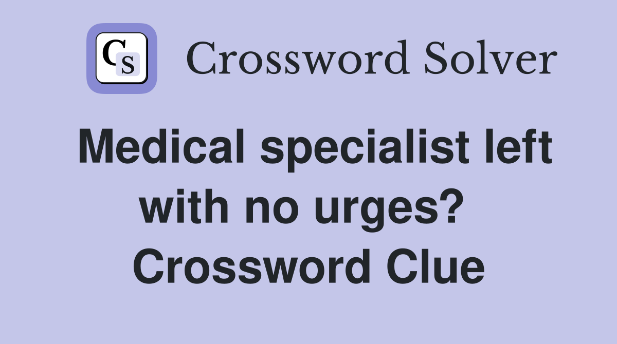 Medical specialist left with no urges?  Crossword Clue