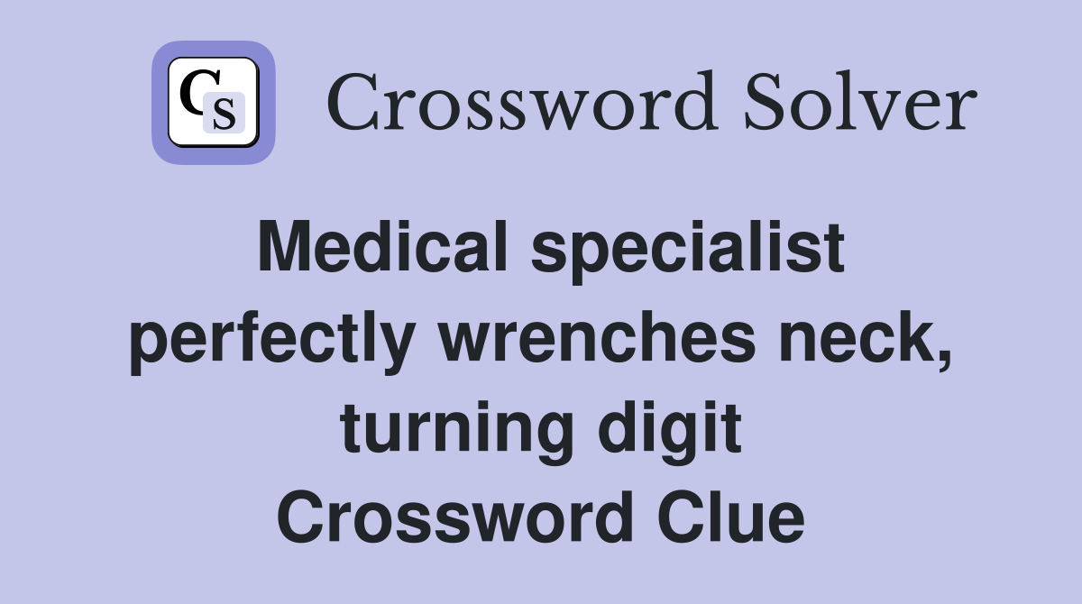Medical specialist perfectly wrenches neck, turning digit Crossword Clue