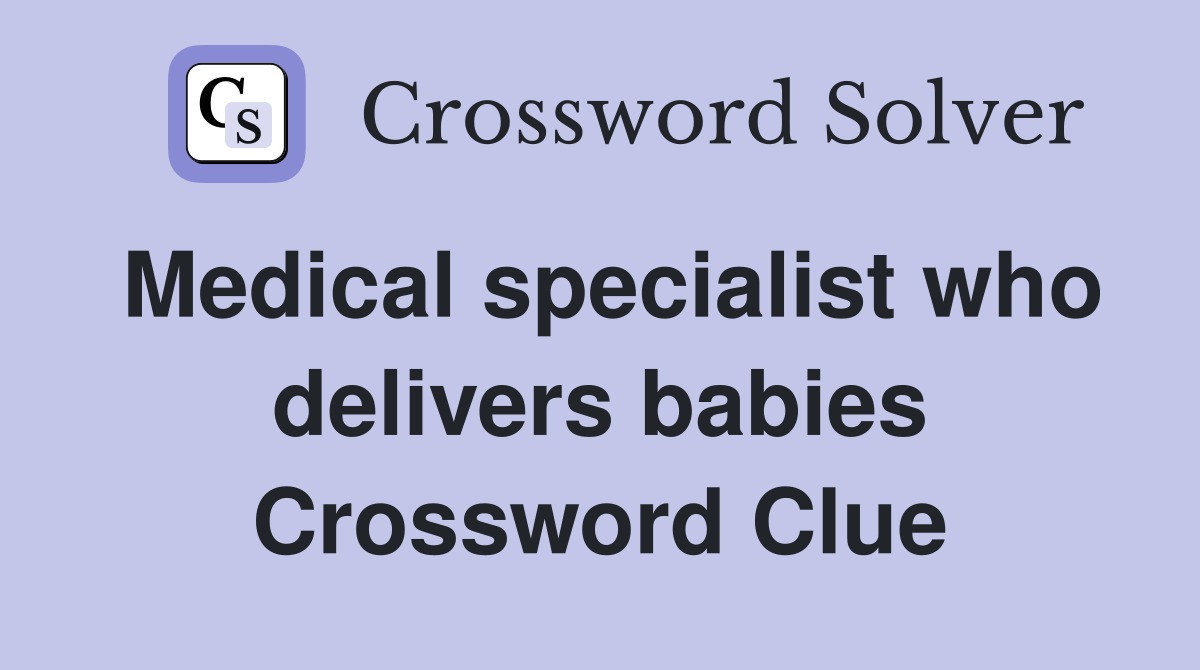 Medical specialist who delivers babies Crossword Clue