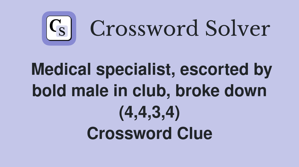 Medical specialist, escorted by bold male in club, broke down (4,4,3,4) Crossword Clue