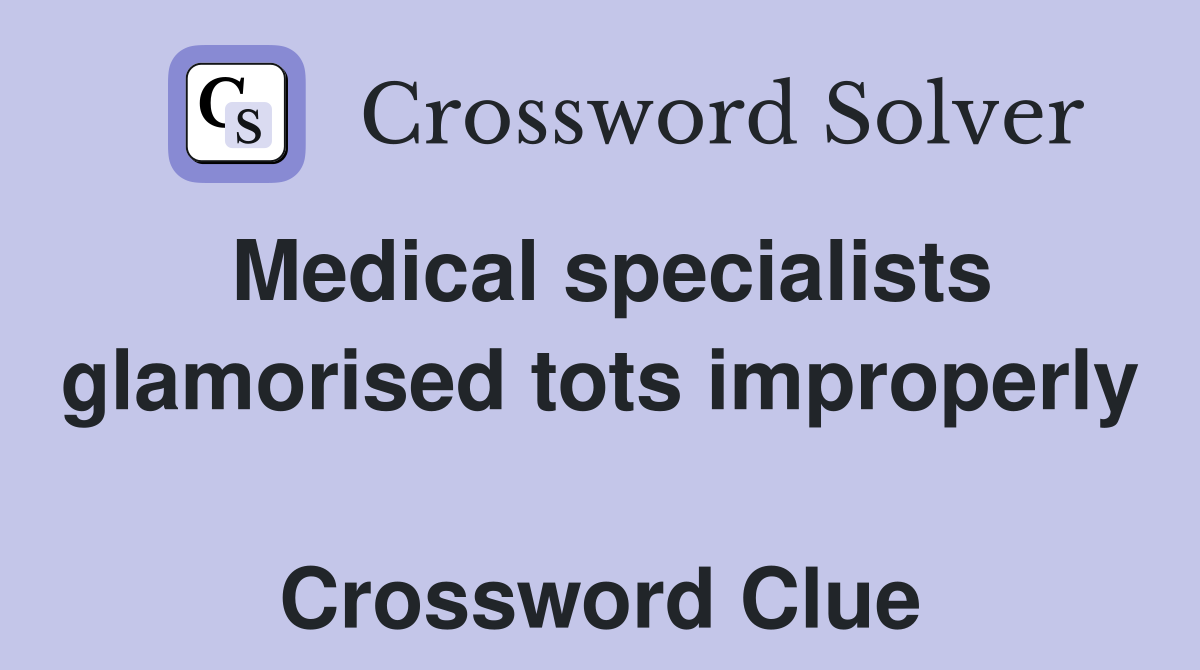 Medical specialists glamorised tots improperly  Crossword Clue