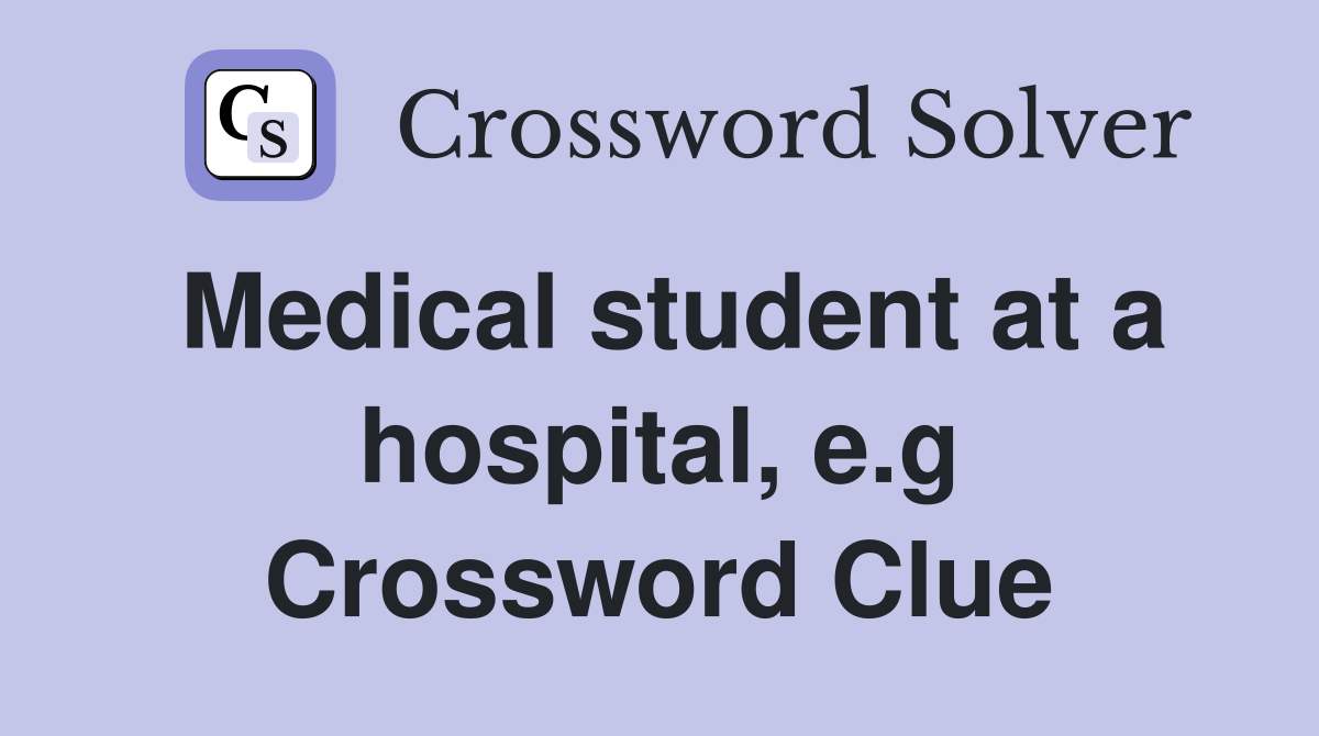 Medical student at a hospital, e.g Crossword Clue