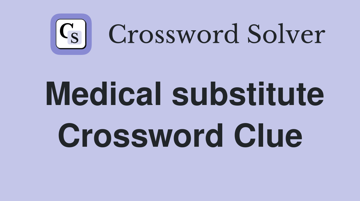 Medical substitute Crossword Clue