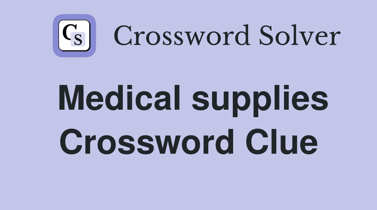 Medical supplies Crossword Clue