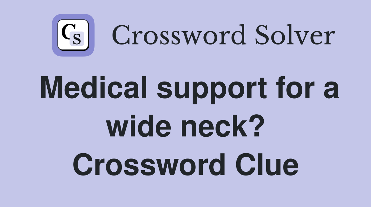 Medical support for a wide neck? Crossword Clue