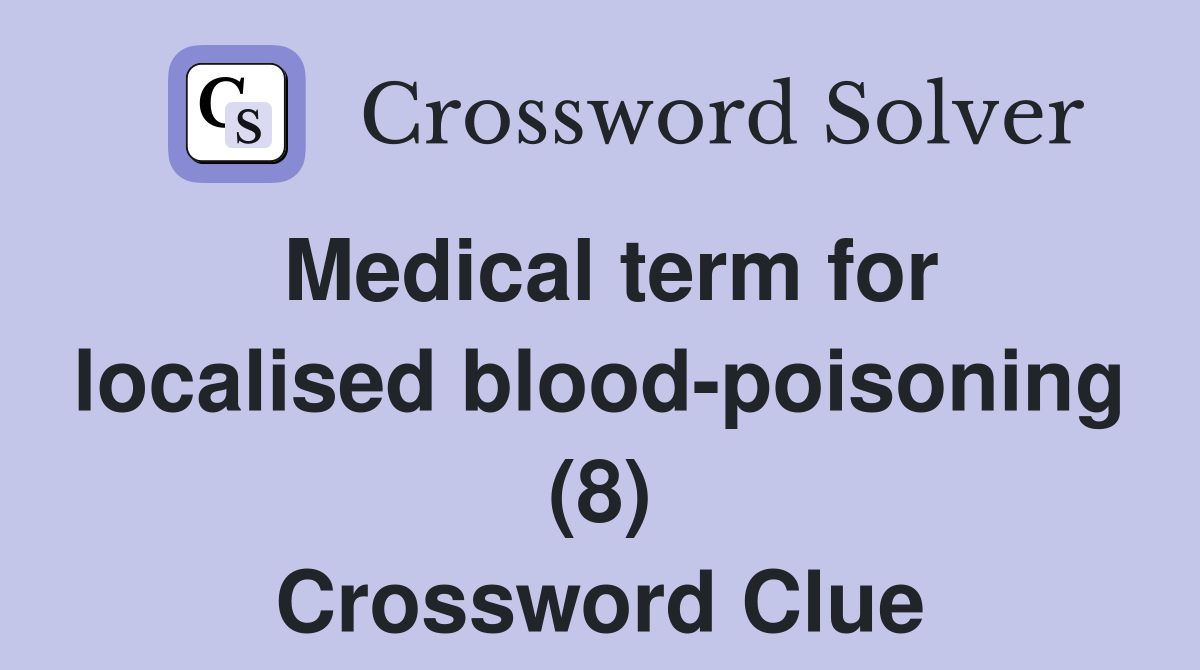 Medical term for localised blood-poisoning (8) Crossword Clue