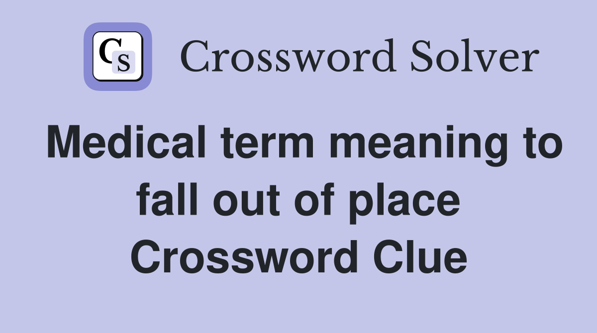 Medical term meaning to fall out of place Crossword Clue
