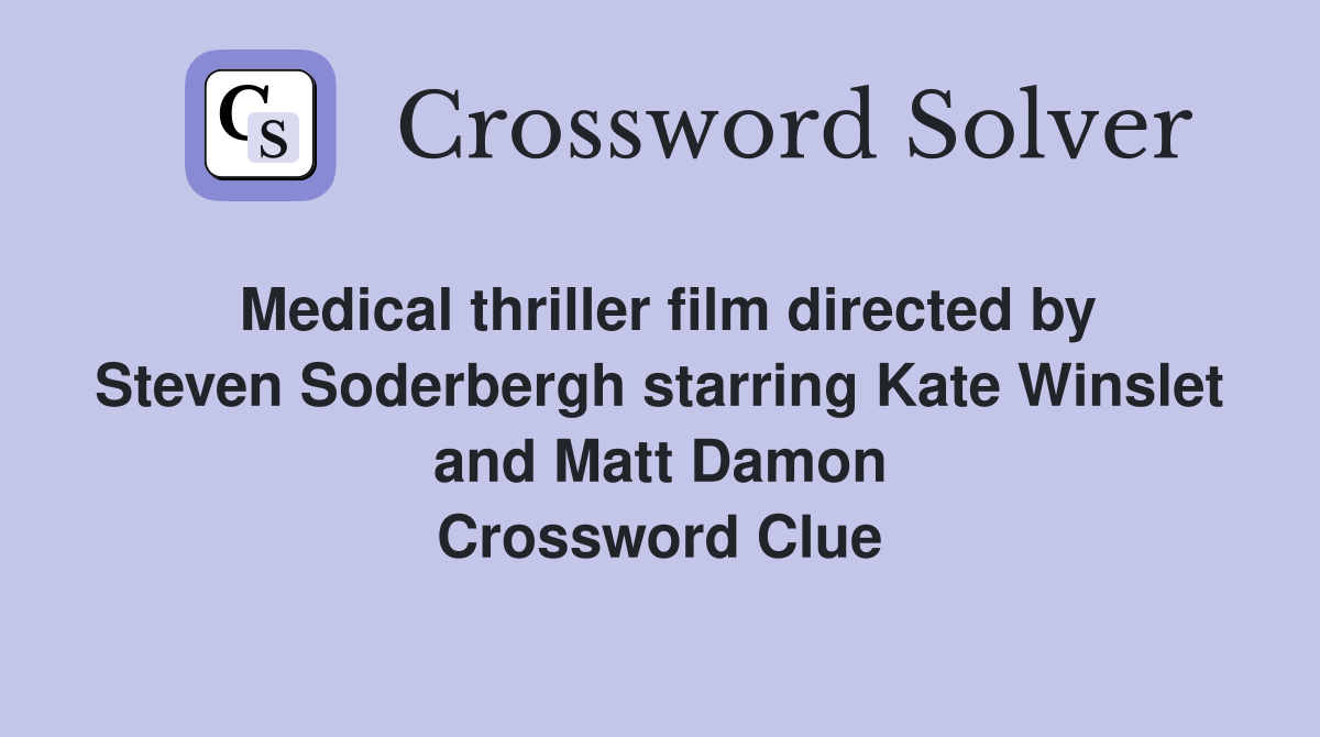 Medical thriller film directed by Steven Soderbergh starring Kate Winslet and Matt Damon Crossword Clue