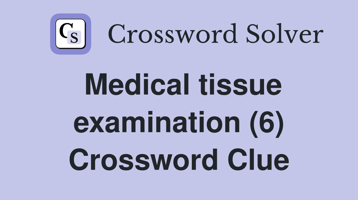 Medical tissue examination (6) Crossword Clue
