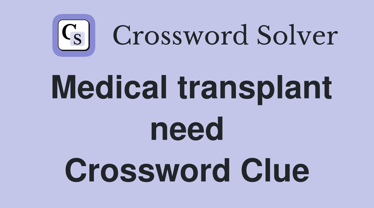 Medical transplant need Crossword Clue