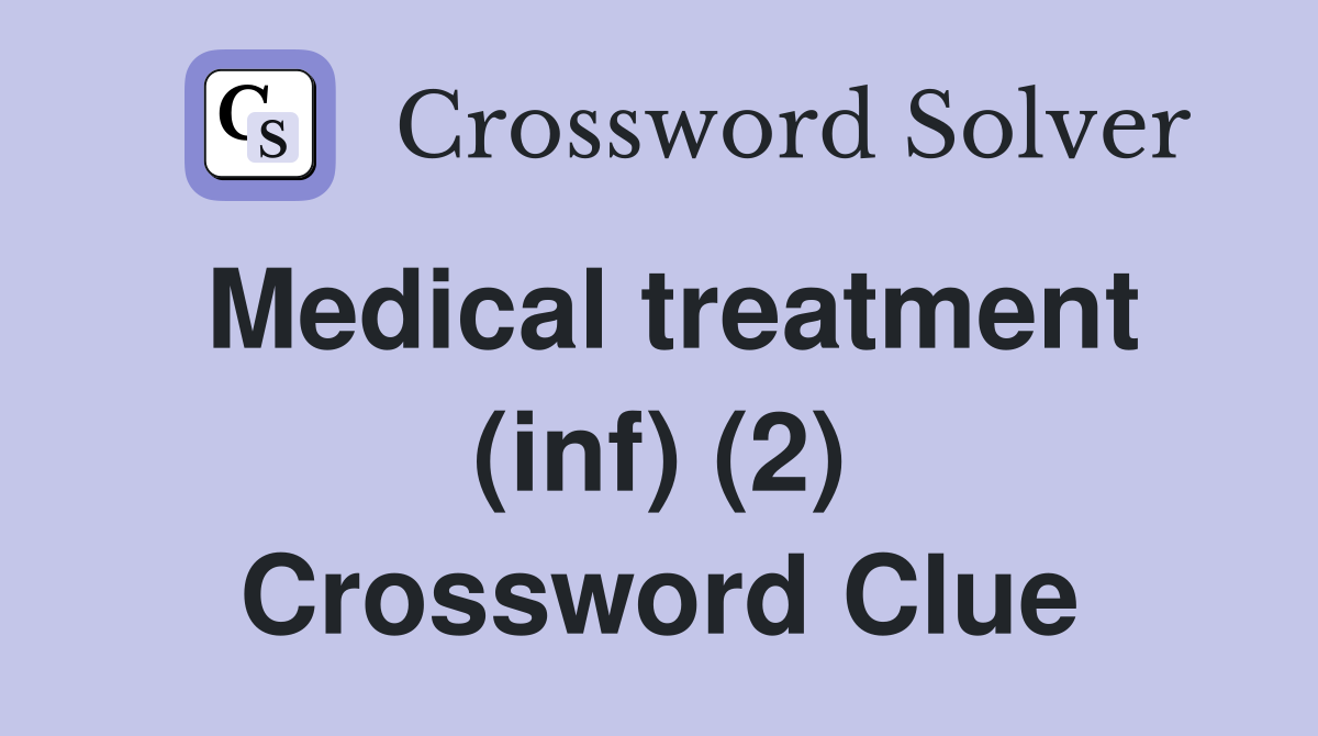 Medical treatment (inf) (2) Crossword Clue