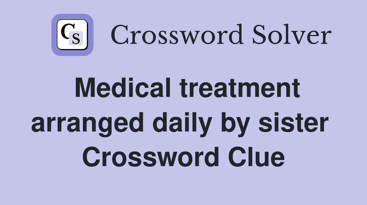 Medical treatment arranged daily by sister  Crossword Clue