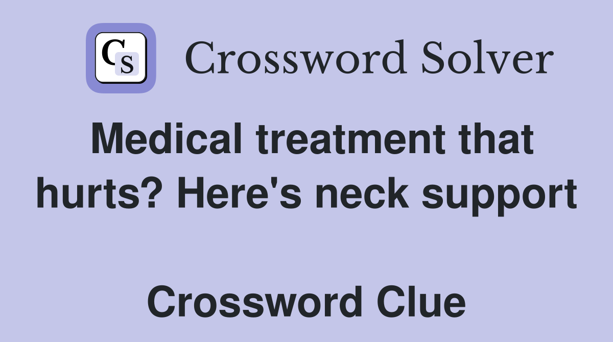 Medical treatment that hurts? Here's neck support  Crossword Clue
