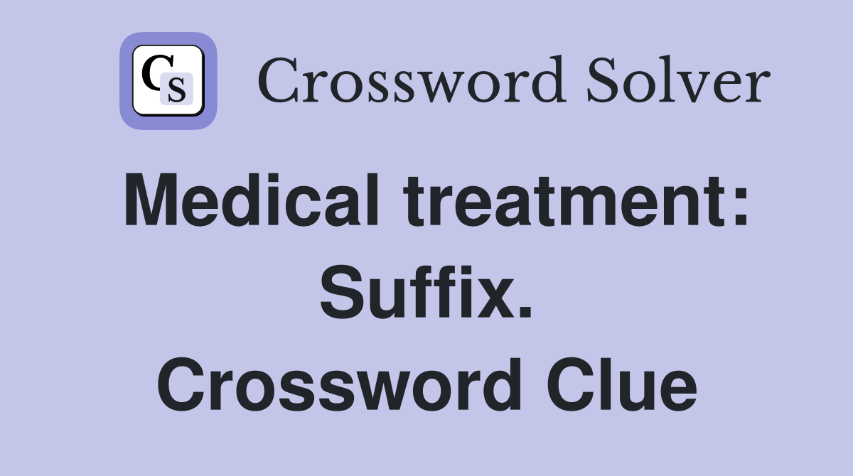 Medical treatment: Suffix. Crossword Clue