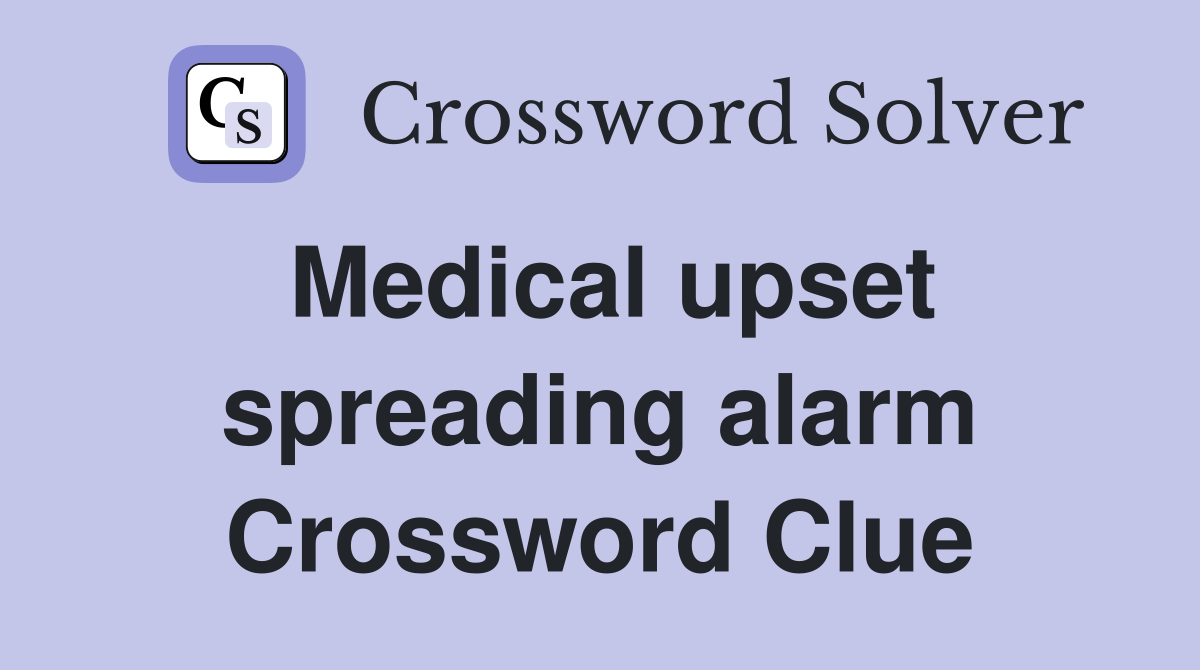 Medical upset spreading alarm Crossword Clue
