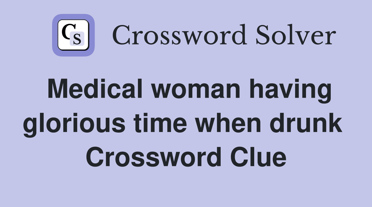 Medical woman having glorious time when drunk  Crossword Clue