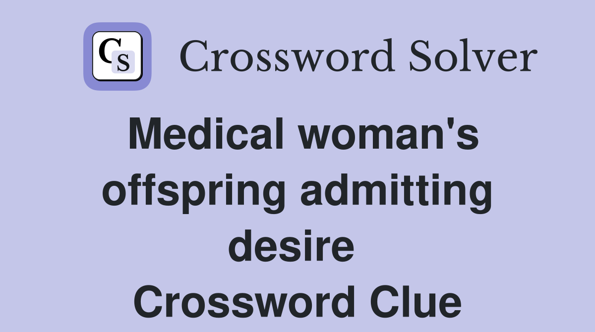 Medical woman's offspring admitting desire  Crossword Clue