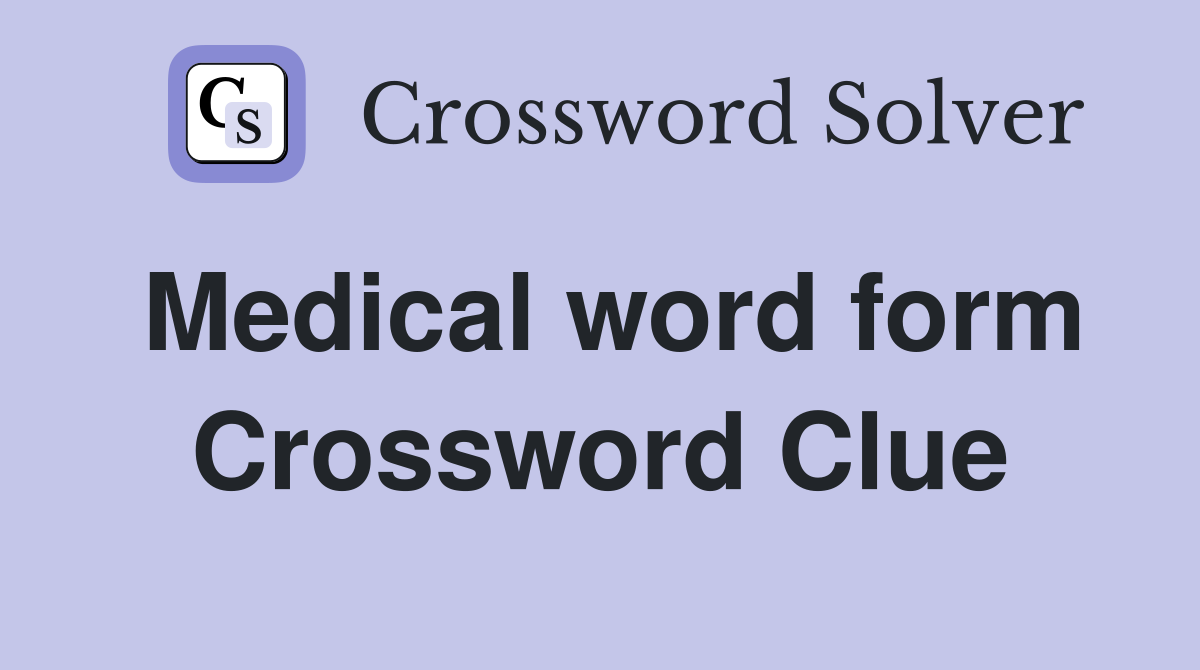 Medical word form Crossword Clue
