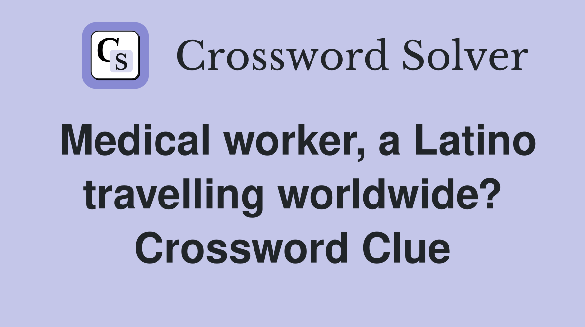 Medical worker, a Latino travelling worldwide? Crossword Clue